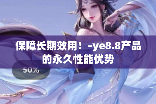保障长期效用！-ye8.8产品的永久性能优势