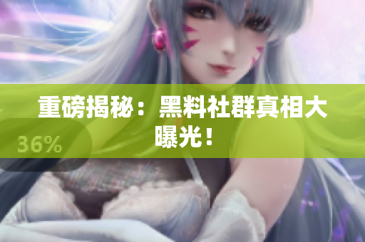重磅揭秘：黑料社群真相大曝光！