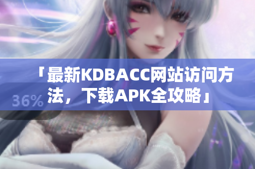 「最新KDBACC网站访问方法，下载APK全攻略」