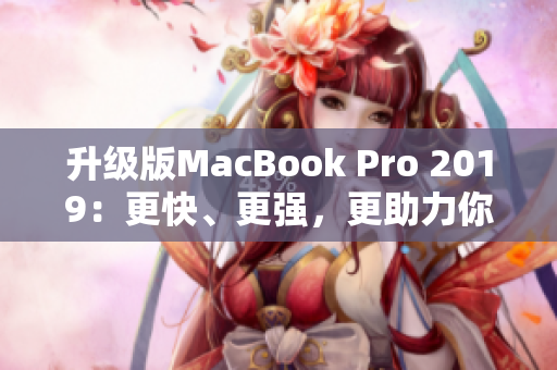 升级版MacBook Pro 2019：更快、更强，更助力你的工作
