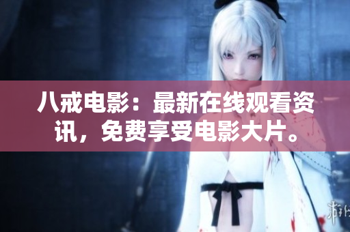 八戒电影：最新在线观看资讯，免费享受电影大片。
