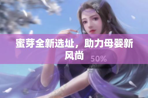 蜜芽全新选址，助力母婴新风尚