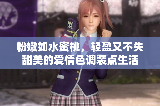 粉嫩如水蜜桃，轻盈又不失甜美的爱情色调装点生活