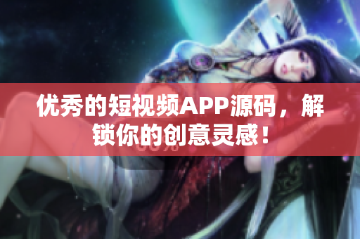 优秀的短视频APP源码，解锁你的创意灵感！
