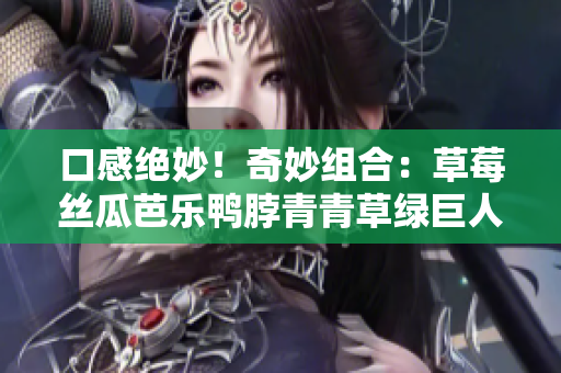 口感绝妙！奇妙组合：草莓丝瓜芭乐鸭脖青青草绿巨人