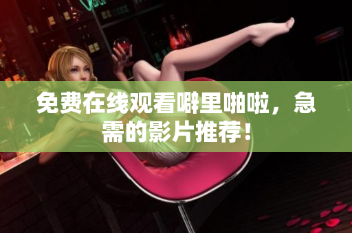 免费在线观看噼里啪啦，急需的影片推荐！