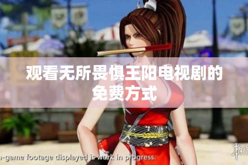 观看无所畏惧王阳电视剧的免费方式