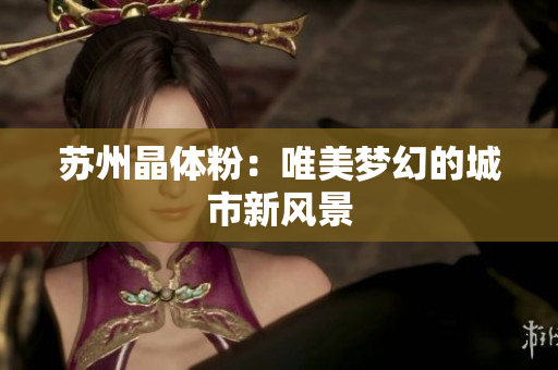 苏州晶体粉：唯美梦幻的城市新风景