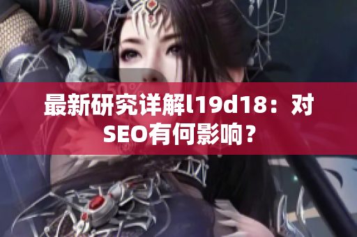 最新研究详解l19d18：对SEO有何影响？