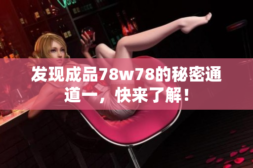 发现成品78w78的秘密通道一，快来了解！