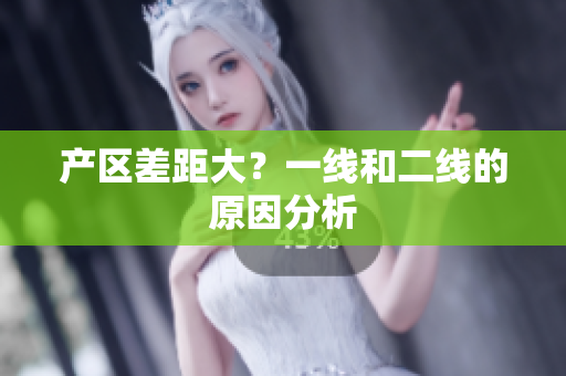产区差距大？一线和二线的原因分析