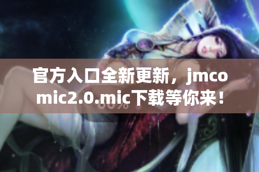 官方入口全新更新，jmcomic2.0.mic下载等你来！