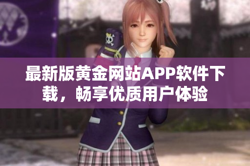 最新版黄金网站APP软件下载，畅享优质用户体验