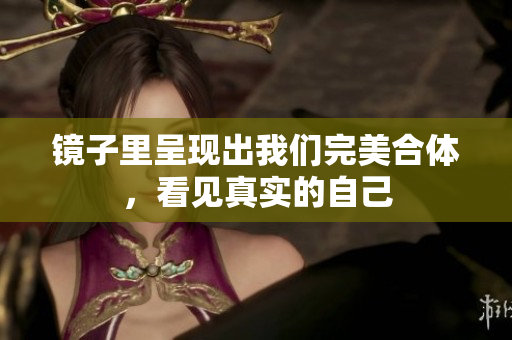 镜子里呈现出我们完美合体，看见真实的自己