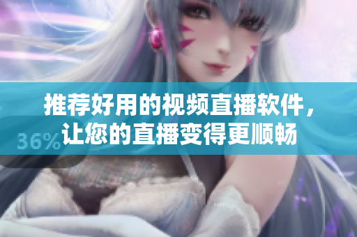 推荐好用的视频直播软件，让您的直播变得更顺畅
