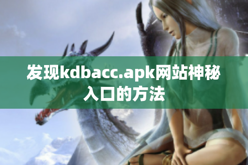发现kdbacc.apk网站神秘入口的方法