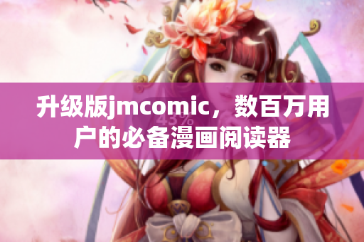 升级版jmcomic，数百万用户的必备漫画阅读器