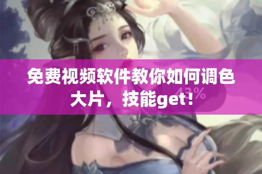 免费视频软件教你如何调色大片，技能get！
