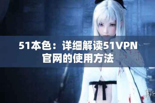 51本色：详细解读51VPN官网的使用方法
