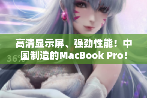 高清显示屏、强劲性能！中国制造的MacBook Pro！
