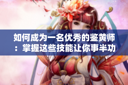 如何成为一名优秀的鉴黄师：掌握这些技能让你事半功倍！