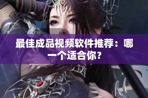 最佳成品视频软件推荐：哪一个适合你？