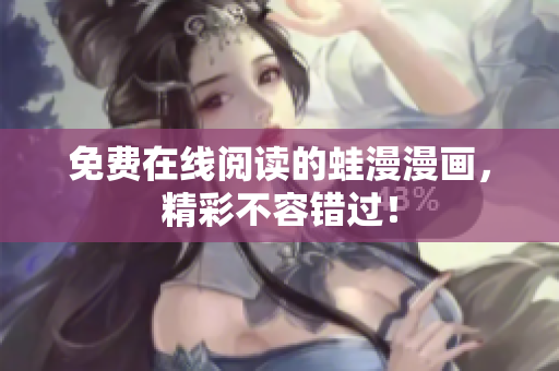 免费在线阅读的蛙漫漫画，精彩不容错过！