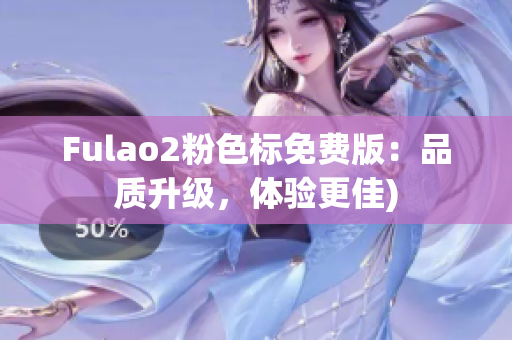 Fulao2粉色标免费版：品质升级，体验更佳)