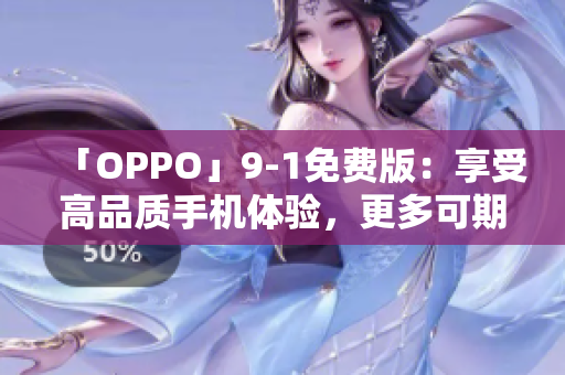 「OPPO」9-1免费版：享受高品质手机体验，更多可期！