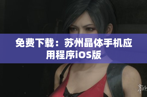 免费下载：苏州晶体手机应用程序iOS版