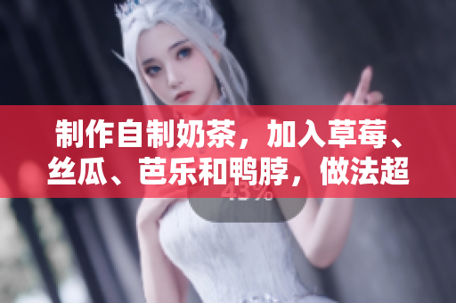 制作自制奶茶，加入草莓、丝瓜、芭乐和鸭脖，做法超简单！