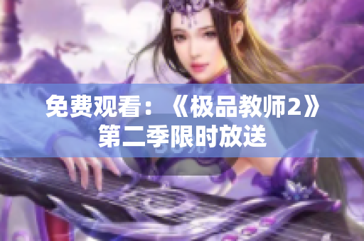 免费观看：《极品教师2》第二季限时放送