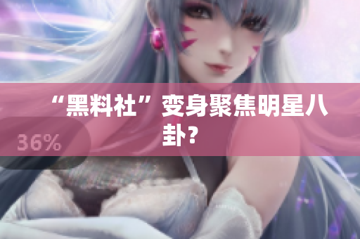 “黑料社”变身聚焦明星八卦？