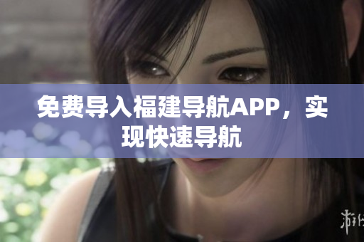 免费导入福建导航APP，实现快速导航