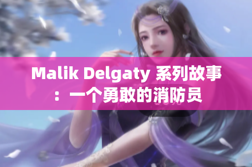 Malik Delgaty 系列故事：一个勇敢的消防员