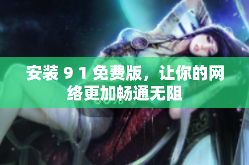 安装 9 1 免费版，让你的网络更加畅通无阻