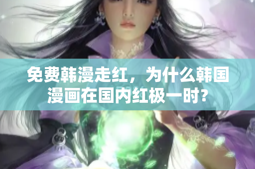 免费韩漫走红，为什么韩国漫画在国内红极一时？