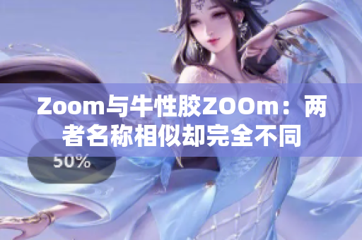 Zoom与牛性胶ZOOm：两者名称相似却完全不同