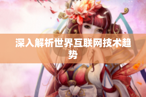 深入解析世界互联网技术趋势