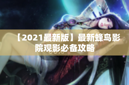 【2021最新版】最新蜂鸟影院观影必备攻略