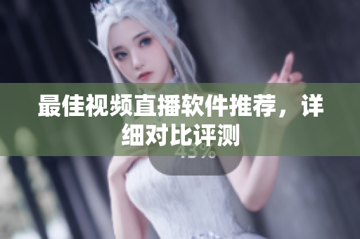 最佳视频直播软件推荐，详细对比评测