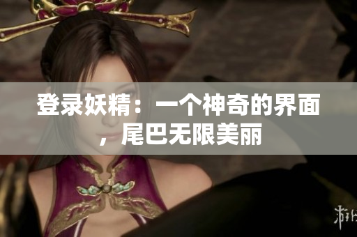 登录妖精：一个神奇的界面，尾巴无限美丽