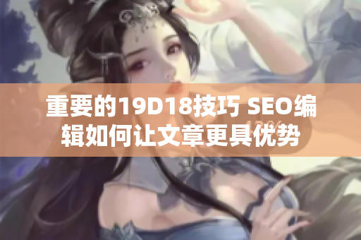 重要的19D18技巧 SEO编辑如何让文章更具优势