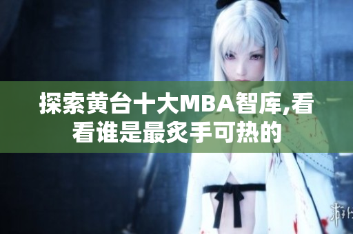 探索黄台十大MBA智库,看看谁是最炙手可热的