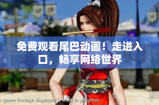 免费观看尾巴动画！走进入口，畅享网络世界