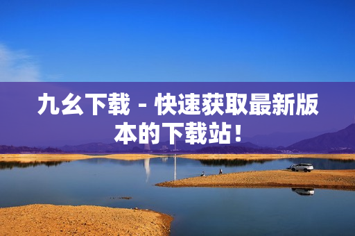 九幺下载 - 快速获取最新版本的下载站！