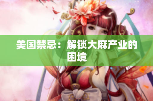 美国禁忌：解锁大麻产业的困境