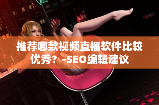 推荐哪款视频直播软件比较优秀？-SEO编辑建议
