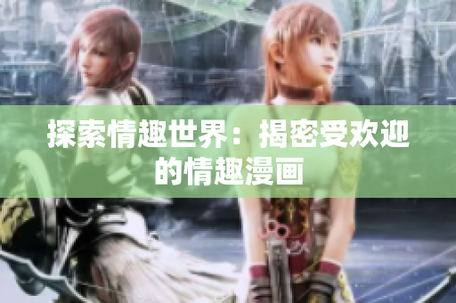 探索情趣世界：揭密受欢迎的情趣漫画