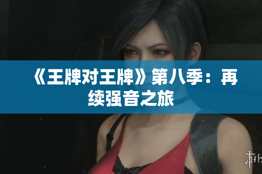 《王牌对王牌》第八季：再续强音之旅